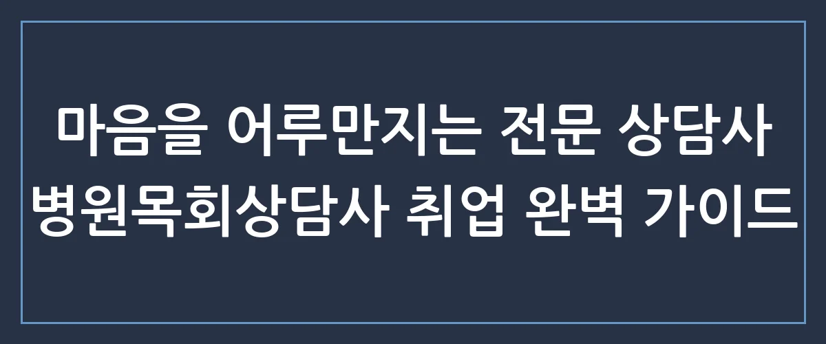 아픔을 치유하는 손길, 병원목회상담사 자격증으로 시작하는 따뜻한 동행