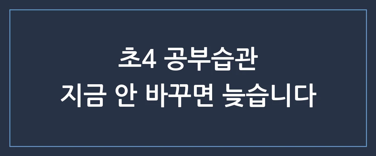 초4 공부습관, 이때 잡지 않으면 중등 성적은 무조건 떨어집니다